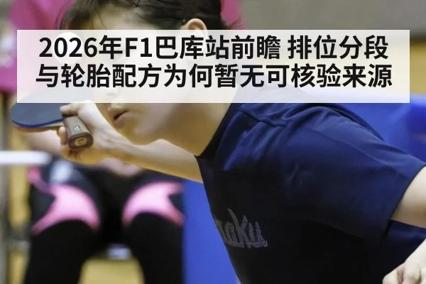2026年F1巴库站前瞻 排位分段与轮胎配方为何暂无可核验来源